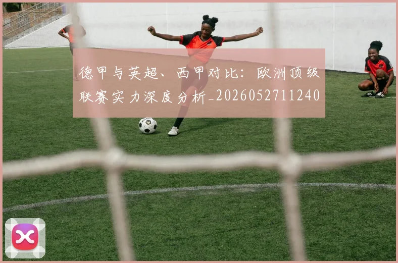 德甲与英超、西甲对比：欧洲顶级联赛实力深度分析_20260527112402