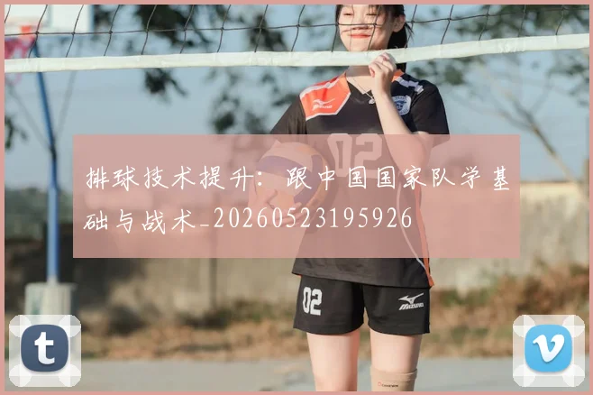 排球技术提升:跟中国国家队学基础与战术_20260523195926