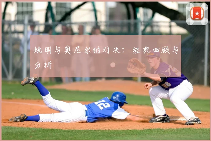 姚明与奥尼尔的对决:经典回顾与分析