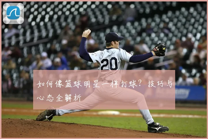 如何像篮球明星一样打球？技巧与心态全解析