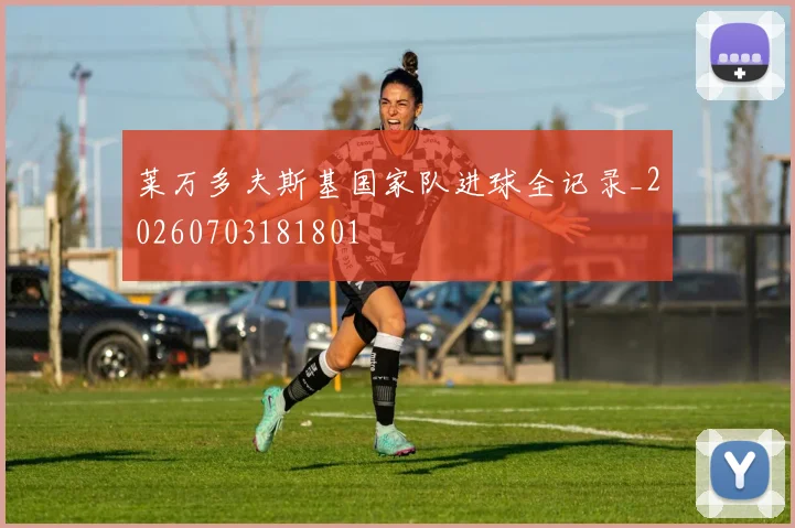 莱万多夫斯基国家队进球全记录_20260703181801