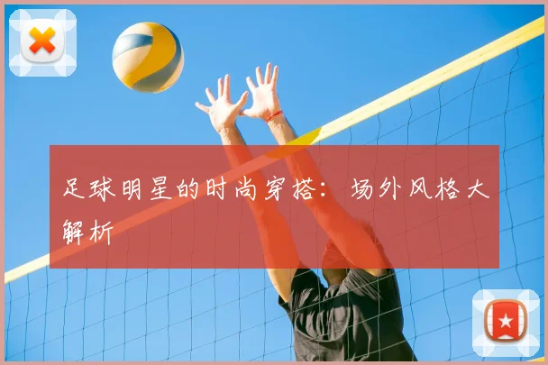 足球明星的时尚穿搭：场外风格大解析