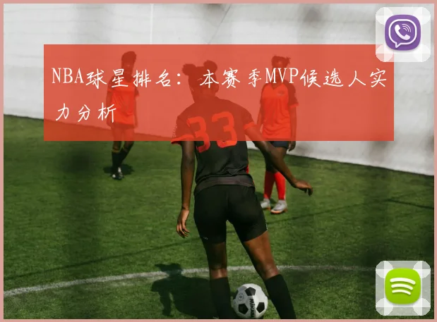 NBA球星排名:本赛季MVP候选人实力分析