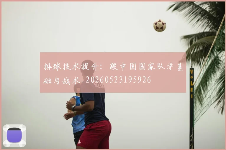 排球技术提升：跟中国国家队学基础与战术_20260523195926