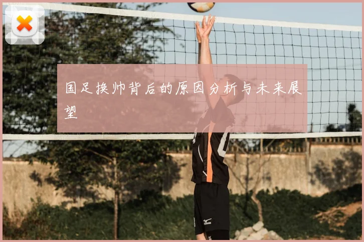 国足换帅背后的原因分析与未来展望