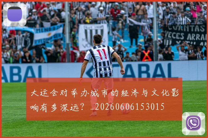 大运会对举办城市的经济与文化影响有多深远?_20260606153015